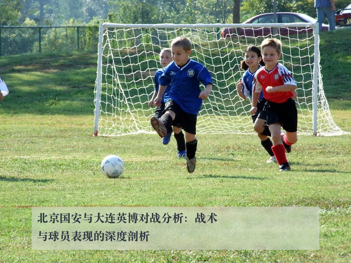 北京国安与大连英博对战分析:战术与球员表现的深度剖析