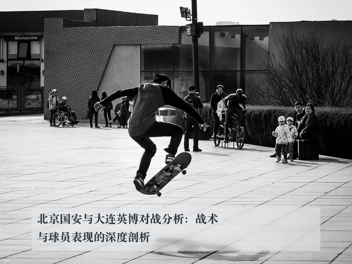 北京国安与大连英博对战分析:战术与球员表现的深度剖析
