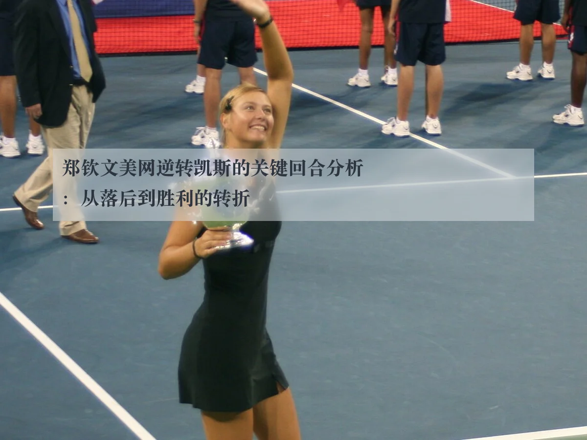郑钦文美网逆转凯斯的关键回合分析：从落后到胜利的转折